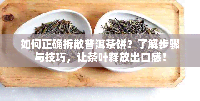 如何正确拆散普洱茶饼？了解步骤与技巧，让茶叶释放出口感！