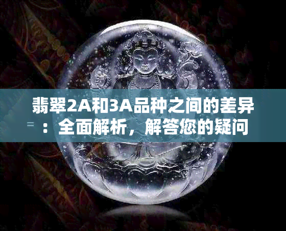 翡翠2A和3A品种之间的差异：全面解析，解答您的疑问