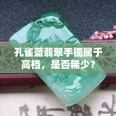 孔雀蓝翡翠手镯属于高档，是否稀少？