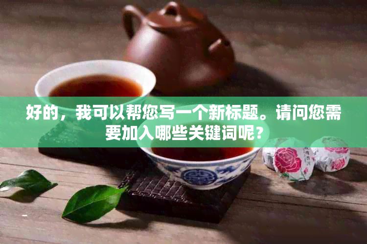 好的，我可以帮您写一个新标题。请问您需要加入哪些关键词呢？