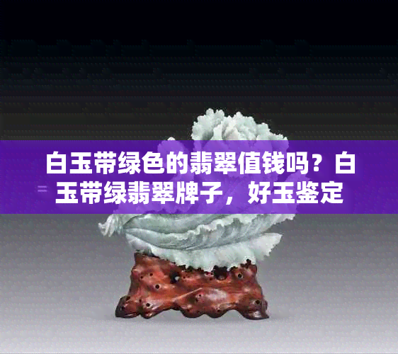 白玉带绿色的翡翠值钱吗？白玉带绿翡翠牌子，好玉鉴定