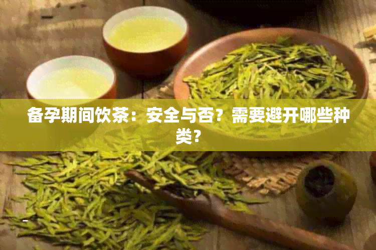 备孕期间饮茶：安全与否？需要避开哪些种类？