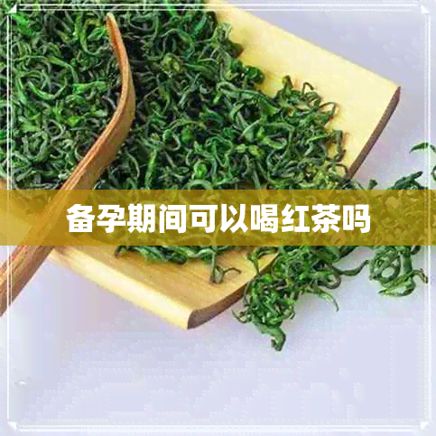 备孕期间可以喝红茶吗