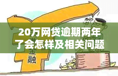 20万网贷逾期两年了会怎样及相关问题