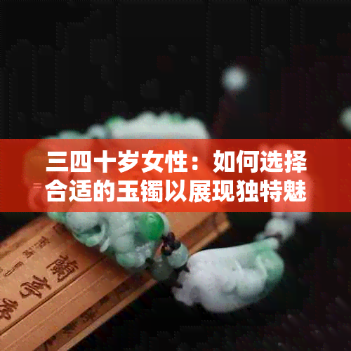 三四十岁女性：如何选择合适的玉镯以展现独特魅力