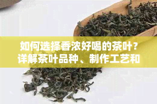 如何选择香浓好喝的茶叶？详解茶叶品种、制作工艺和品尝技巧