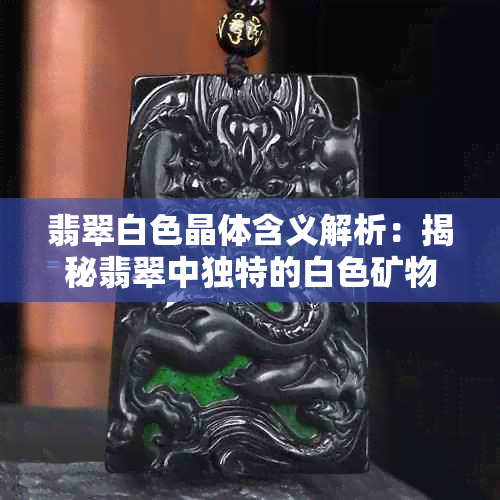 翡翠白色晶体含义解析：揭秘翡翠中独特的白色矿物成分与品质关系