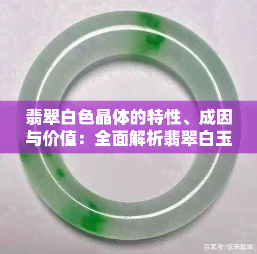 翡翠白色晶体的特性、成因与价值：全面解析翡翠白玉的形成过程和市场价格