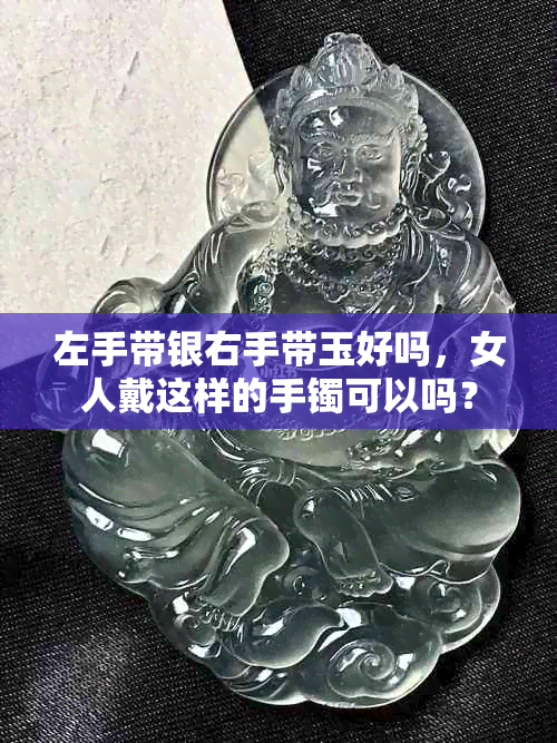 左手带银右手带玉好吗，女人戴这样的手镯可以吗？