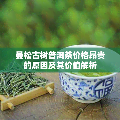 曼松古树普洱茶价格昂贵的原因及其价值解析