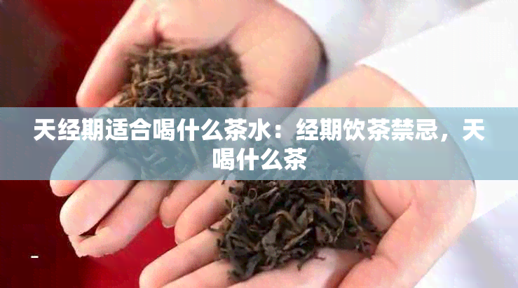 天经期适合喝什么茶水：经期饮茶禁忌，天喝什么茶