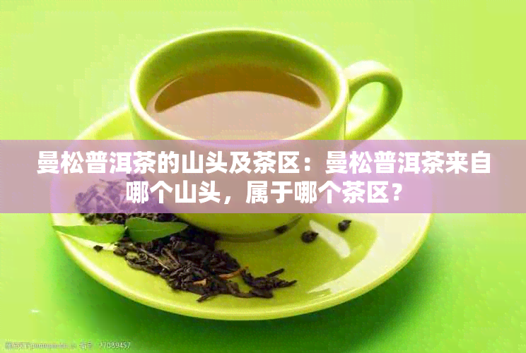 曼松普洱茶的山头及茶区：曼松普洱茶来自哪个山头，属于哪个茶区？