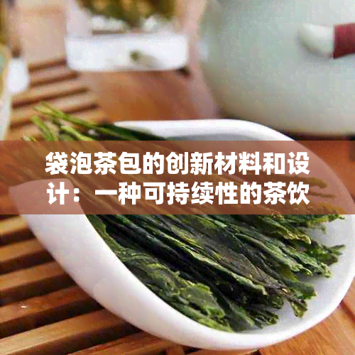 袋泡茶包的创新材料和设计：一种可持续性的茶饮选择