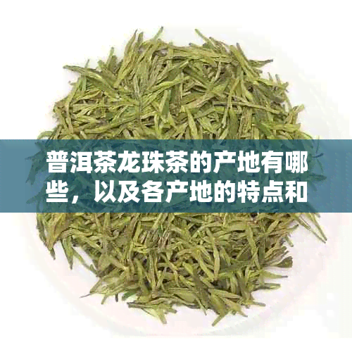 普洱茶龙珠茶的产地有哪些，以及各产地的特点和品质对比分析