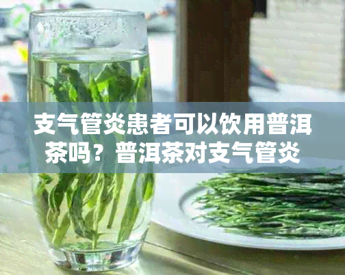 支气管炎患者可以饮用普洱茶吗？普洱茶对支气管炎有哪些益处和注意事项？