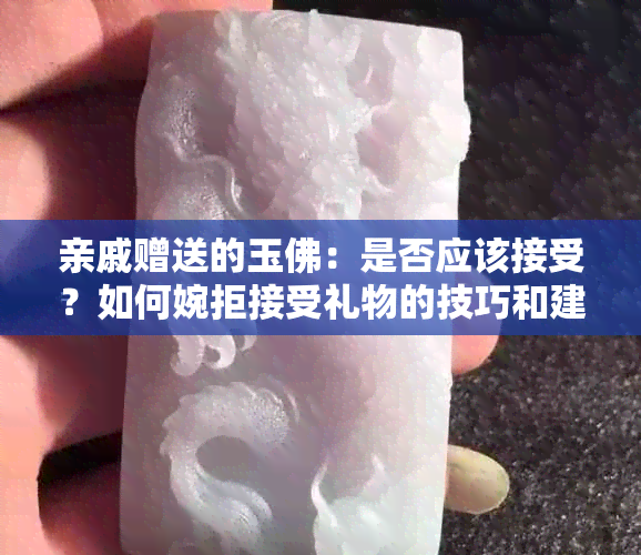 亲戚赠送的玉佛：是否应该接受？如何婉拒接受礼物的技巧和建议