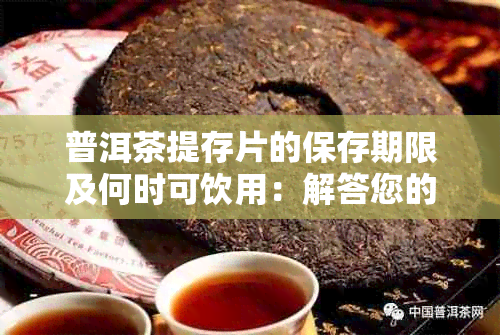 普洱茶提存片的保存期限及何时可饮用：解答您的疑问