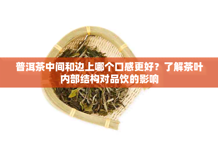 普洱茶中间和边上哪个口感更好？了解茶叶内部结构对品饮的影响