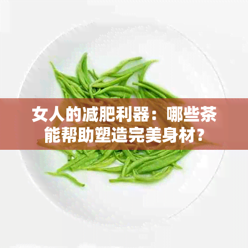 女人的减肥利器：哪些茶能帮助塑造完美身材？