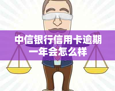 中信银行信用卡逾期一年会怎么样