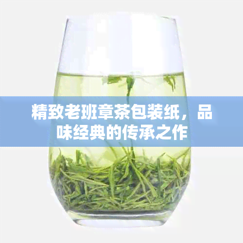 精致老班章茶包装纸，品味经典的传承之作