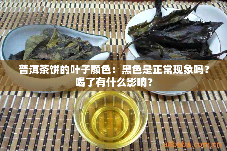 普洱茶饼的叶子颜色：黑色是正常现象吗？喝了有什么影响？