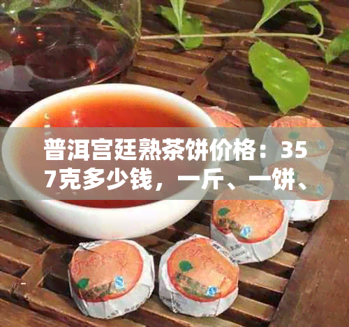 普洱宫廷熟茶饼价格：357克多少钱，一斤、一饼、一盒各是多少？