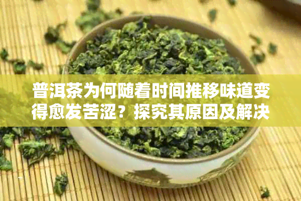 普洱茶为何随着时间推移味道变得愈发苦涩？探究其原因及解决方法