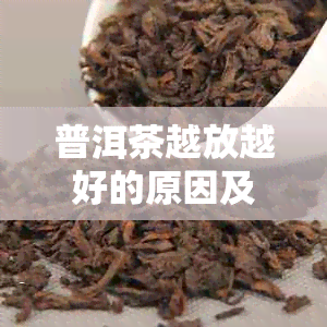 普洱茶越放越好的原因及其价值，探讨为何普洱茶能久藏不衰。