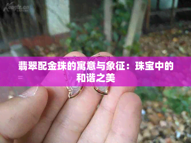 翡翠配金珠的寓意与象征：珠宝中的和谐之美