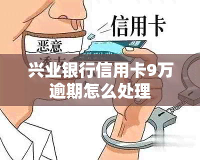 兴业银行信用卡9万逾期怎么处理