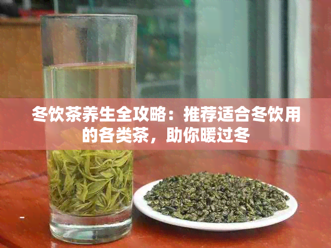 冬饮茶养生全攻略：推荐适合冬饮用的各类茶，助你暖过冬