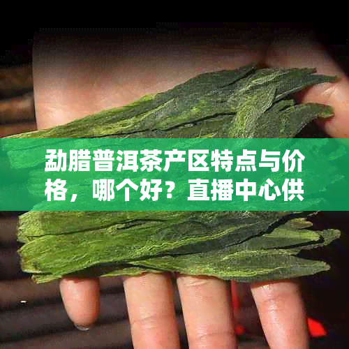 勐腊普洱茶产区特点与价格，哪个好？直播中心供销社为您解惑。