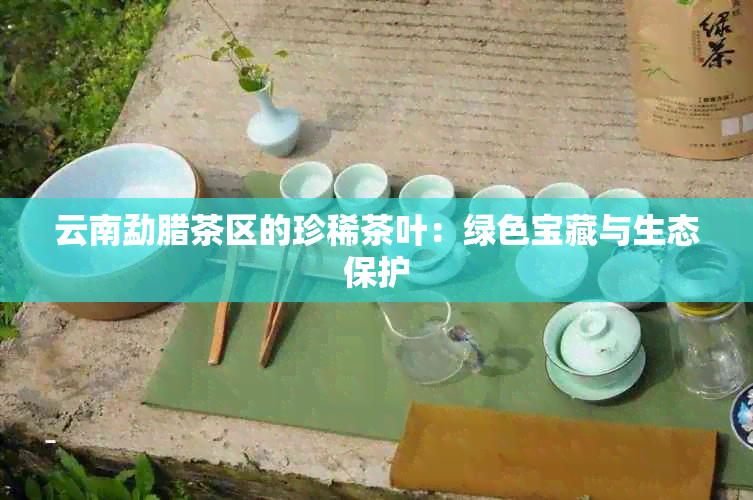 云南勐腊茶区的珍稀茶叶：绿色宝藏与生态保护