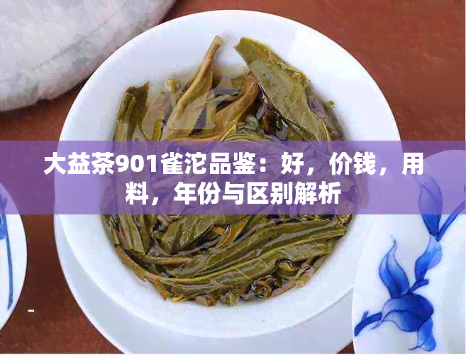 大益茶901雀沱品鉴：好，价钱，用料，年份与区别解析