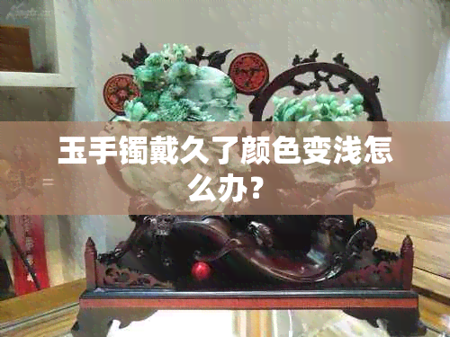 玉手镯戴久了颜色变浅怎么办？