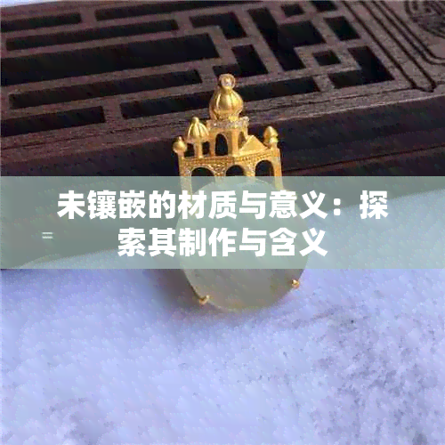 未镶嵌的材质与意义：探索其制作与含义