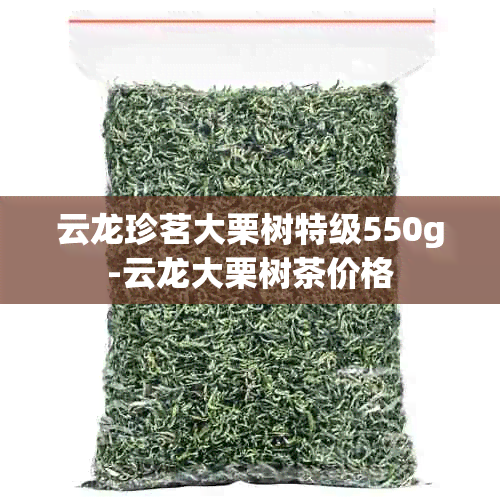 云龙珍茗大栗树特级550g-云龙大栗树茶价格