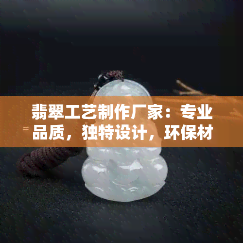 翡翠工艺制作厂家：专业品质，独特设计，环保材料，精美礼品