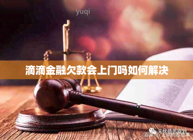 滴滴金融欠款会上门吗如何解决