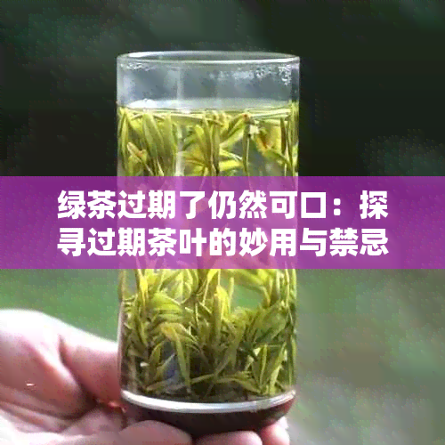 绿茶过期了仍然可口：探寻过期茶叶的妙用与禁忌