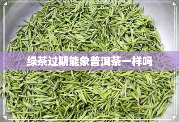 绿茶过期能象普洱茶一样吗