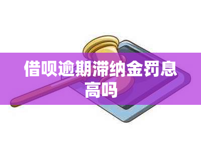 借呗逾期滞纳金罚息高吗