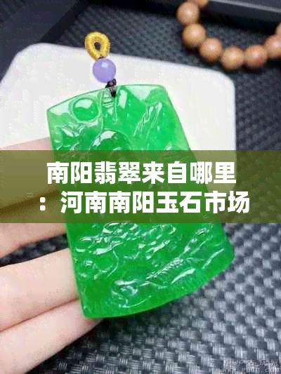 南阳翡翠来自哪里：河南南阳玉石市场出售的翡翠是否真实？