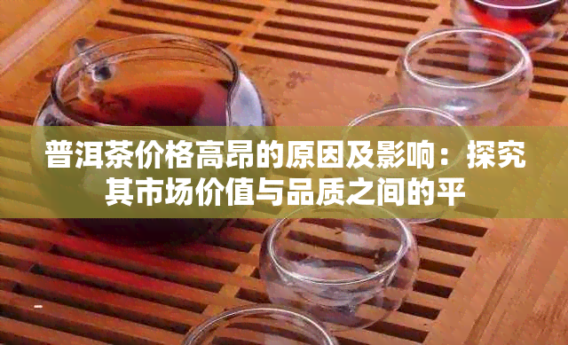 普洱茶价格高昂的原因及影响：探究其市场价值与品质之间的平