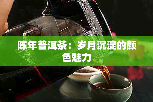 陈年普洱茶：岁月沉淀的颜色魅力