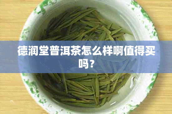 德润堂普洱茶怎么样啊值得买吗？