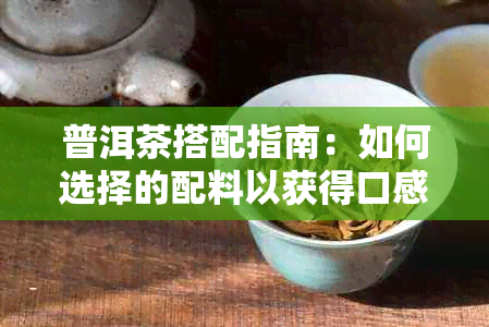 普洱茶搭配指南：如何选择的配料以获得口感