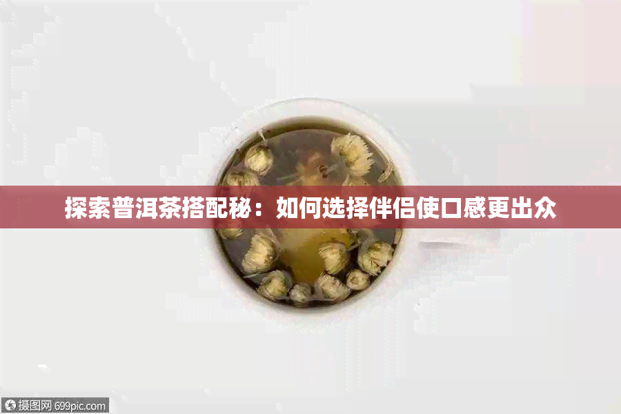 探索普洱茶搭配秘：如何选择伴侣使口感更出众