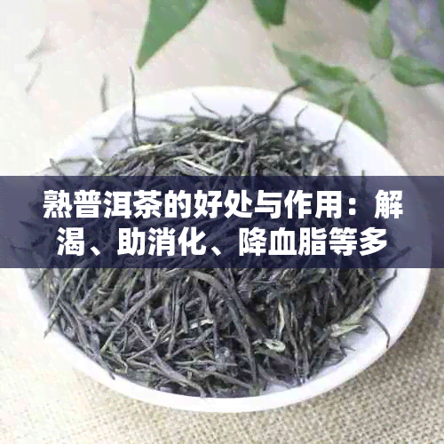 熟普洱茶的好处与作用：解渴、助消化、降血脂等多方面益处解析